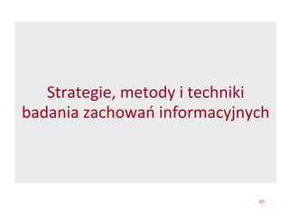 95
Strategie, metody i techniki
badania zachowań informacyjnych
 
