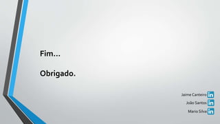 Fim…
Obrigado.
João Santos
Jaime Canteiro
Mario Silva
 