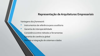 Representação de Arquiteturas Empresariais
Vantagens dos framework:
• Instrumentos de referência para a auditoria
• Garantia de interoperabilidade
• Consistência entre métodos e ferramentas
• Garantia de coerência global
• Permite a integração de sistemas e dados
 