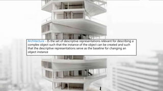 Architecture - IS the set of descriptive representations relevant for describing a
complex object such that the instance of the object can be created and such
that the descriptive representations serve as the baseline for changing an
object instance
 