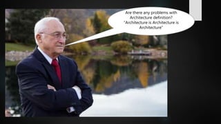 Are there any problems with
Architecture definition?
“Architecture is Architecture is
Architecture”
 