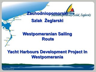 Zachodniopomorski
           Szlak Żeglarski


       Westpomeranian Sailing
              Route

Yacht Harbours Development Project In
           Westpomerania
 