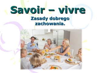 Savoir – vivreSavoir – vivre
Zasady dobregoZasady dobrego
zachowania.zachowania.
 