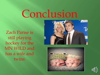 Conclusion
Zach Parise is
still playing
hockey for the
MN WILD and
has a wife and
twins.