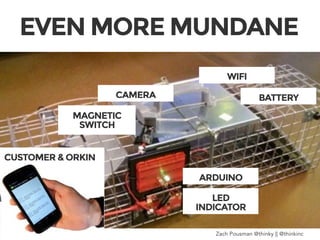 ARDUINO
CAMERA
WIFI
LED 
INDICATOR
BATTERY
MAGNETIC
SWITCH
EVEN MORE MUNDANE
#DIGSouth #IoT Zach Pousman @thinky || @thinkinc
CUSTOMER & ORKIN
 