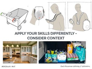 #DIGSouth #IoT Zach Pousman @thinky // @thinkinc
APPLY YOUR SKILLS DIFFERENTLY -
CONSIDER CONTEXT
26
 