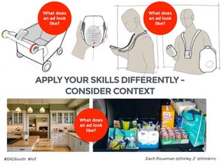 #DIGSouth #IoT Zach Pousman @thinky // @thinkinc27
What does
an ad look
like?
What does
an ad look
like?
What does
an ad look
like?
APPLY YOUR SKILLS DIFFERENTLY -
CONSIDER CONTEXT
 