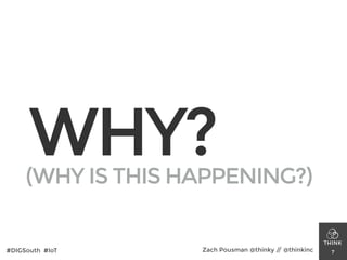 WHY?
7#DIGSouth #IoT Zach Pousman @thinky // @thinkinc
(WHY IS THIS HAPPENING?)
 