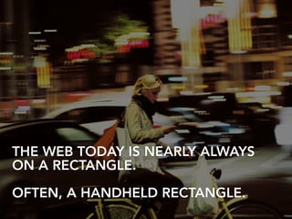 THE WEB TODAY IS NEARLY ALWAYS
ON A RECTANGLE.
!
OFTEN, A HANDHELD RECTANGLE.
 