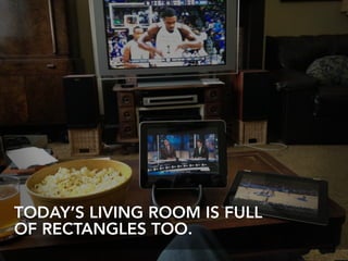 TODAY’S LIVING ROOM IS FULL  
OF RECTANGLES TOO.
 