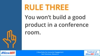 5	New	Rules	for	Consumer	Engagement
Zach	Simmons,	Discuss.io	
Festival of
#NewMR 2018
	
	
You won’t build a good
product i...