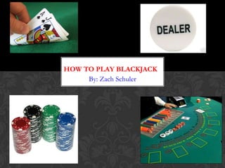HOW TO PLAY BLACKJACK
     By: Zach Schuler
 