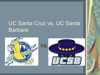 UC Santa Cruz vs. UC Santa
Barbara

           VS.
 