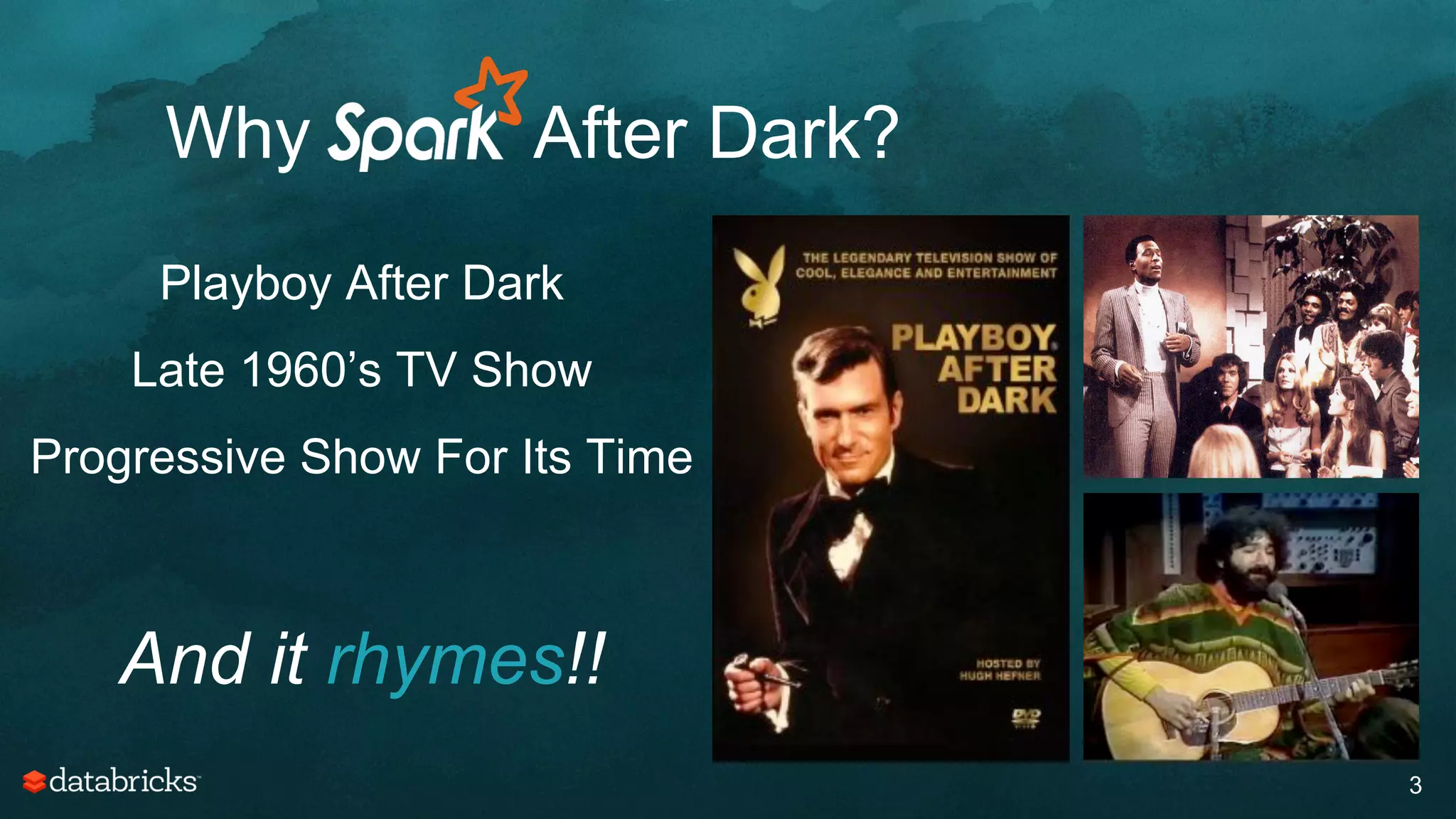 Why After Dark?
Playboy After Dark
Late 1960’s TV Show
Progressive Show For Its Time
And it rhymes!!
3
 
