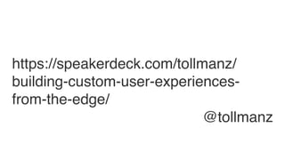 https://speakerdeck.com/tollmanz/
building-custom-user-experiences-
from-the-edge/
@tollmanz