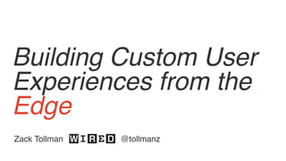 Building Custom User
Experiences from the
Edge
Zack Tollman @tollmanz
 