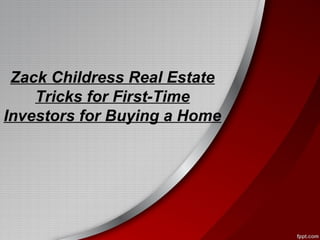 Zack Childress Real Estate
Tricks for First-Time
Investors for Buying a Home
 