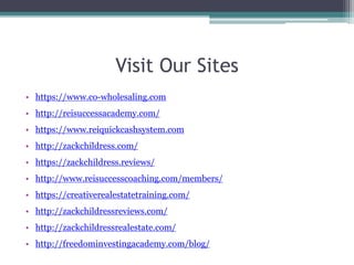 Visit Our Sites
• https://www.co-wholesaling.com
• http://reisuccessacademy.com/
• https://www.reiquickcashsystem.com
• ht...