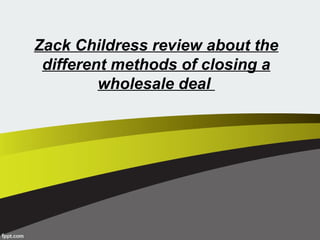 Zack Childress review about the
different methods of closing a
wholesale deal
 