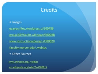 Credits

 Images

ecavey.files.wordpress.c#30DF8B

group3007fall10.wikispac#30DD8B

www.instructionaldesign.#30DB20

faculty.mercer.edu/.webloc

 Other Sources

www.thirteen.org/.webloc

en.wikipedia.org/wiki/Co#30DB14
 
