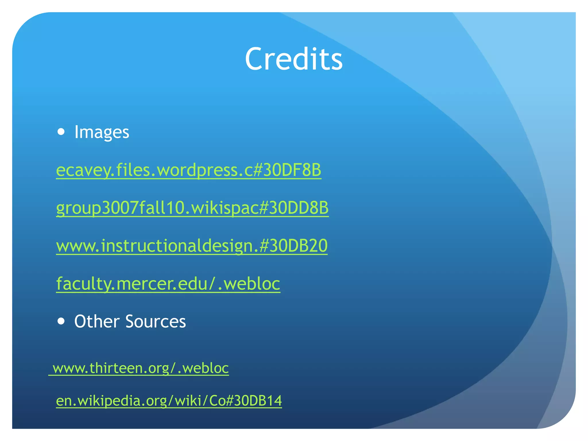 Credits

 Images

ecavey.files.wordpress.c#30DF8B

group3007fall10.wikispac#30DD8B

www.instructionaldesign.#30DB20

faculty.mercer.edu/.webloc

 Other Sources

www.thirteen.org/.webloc

en.wikipedia.org/wiki/Co#30DB14
 