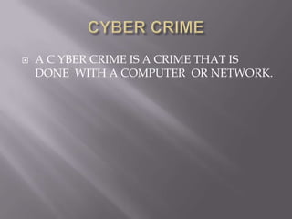 

A C YBER CRIME IS A CRIME THAT IS
DONE WITH A COMPUTER OR NETWORK.

 