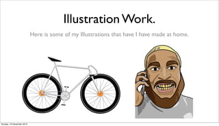 Illustration Work.
                           Here is some of my Illustrations that have I have made at home.




Sunday, 16 December 2012
 