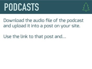Download the audio ﬁle of the podcast
and upload it into a post on your site.
Use the link to that post and...
 