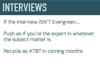 If the interview ISN’T Evergreen...
Push as if you’re the expert in whatever
the subject matter is
Recycle as #TBT in coming months
 