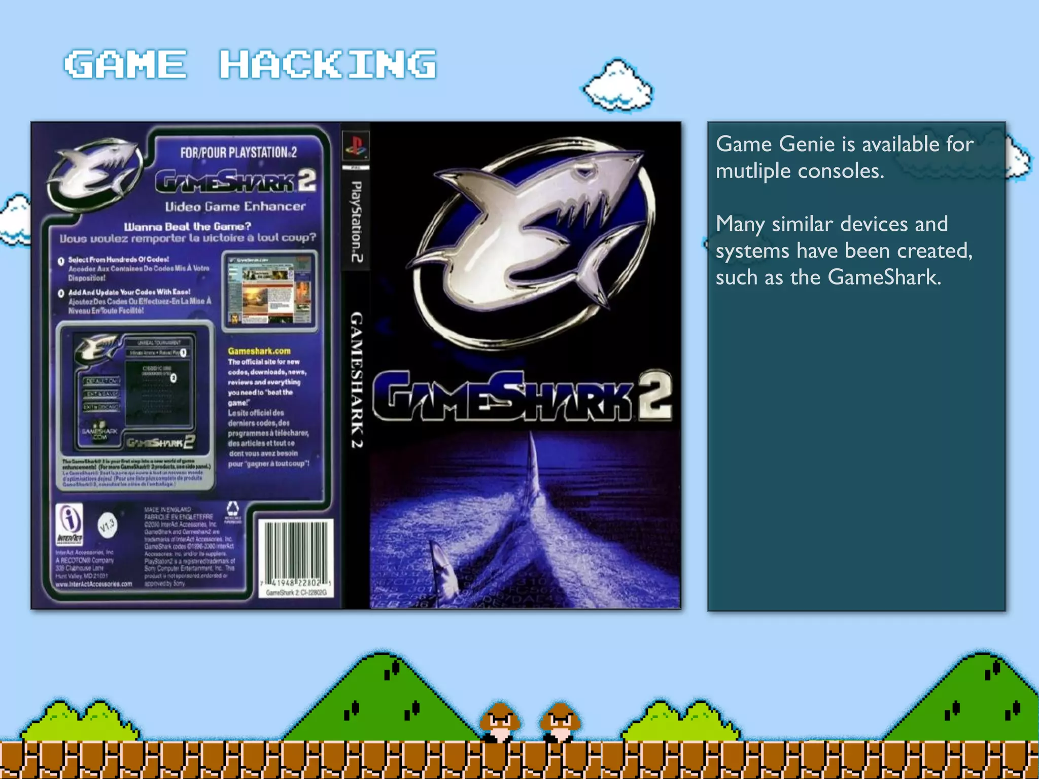 Game Genie is available for
mutliple consoles.
Many similar devices and
systems have been created,
such as the GameShark.
 