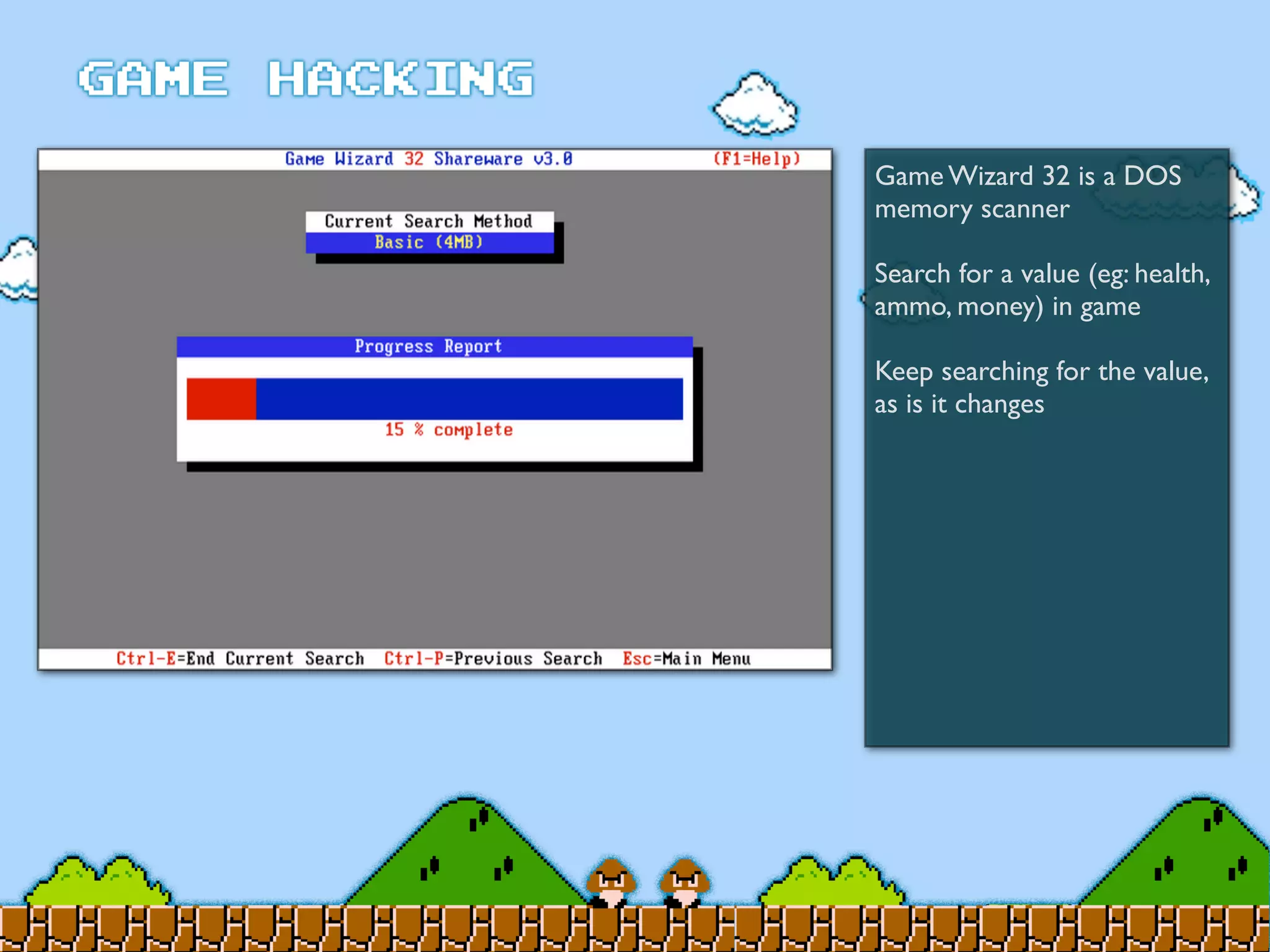 Game Wizard 32 is a DOS
memory scanner
Search for a value (eg: health,
ammo, money) in game
Keep searching for the value,
as is it changes
 