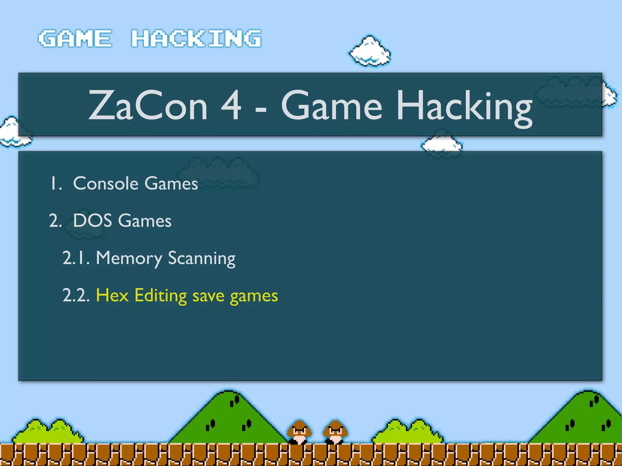 ZaCon 4 - Game Hacking
1. Console Games
2. DOS Games
2.1. Memory Scanning
2.2. Hex Editing save games
 