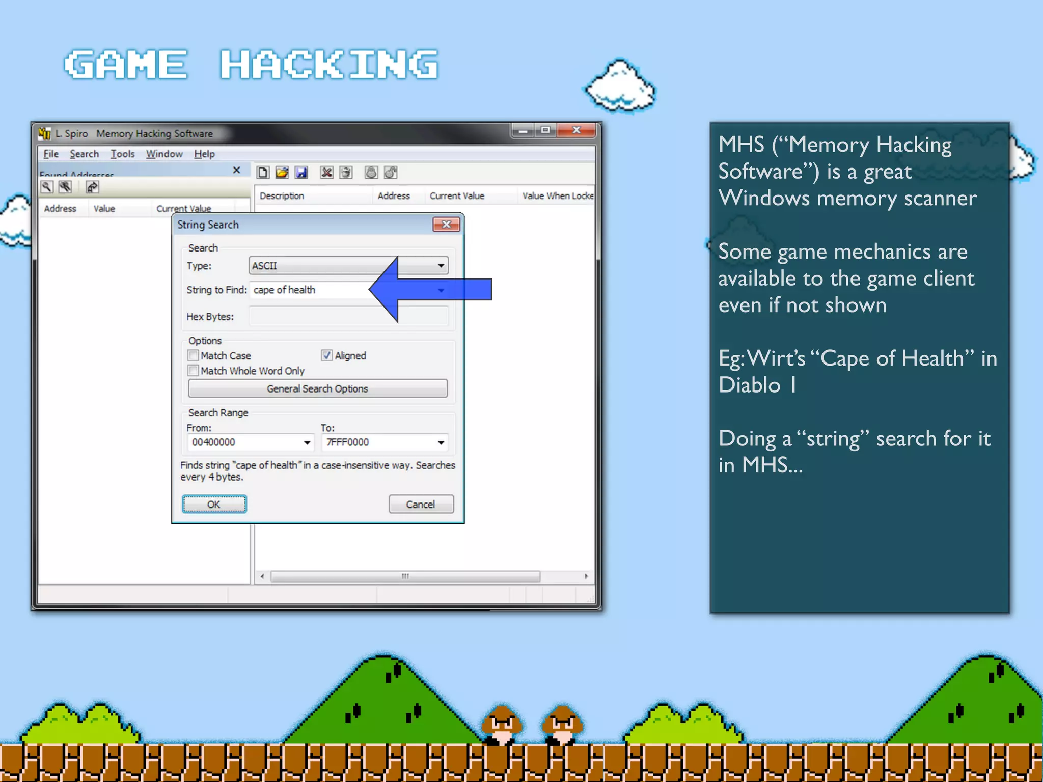 MHS (“Memory Hacking
Software”) is a great
Windows memory scanner
Some game mechanics are
available to the game client
even if not shown
Eg:Wirt’s “Cape of Health” in
Diablo 1
Doing a “string” search for it
in MHS...
 