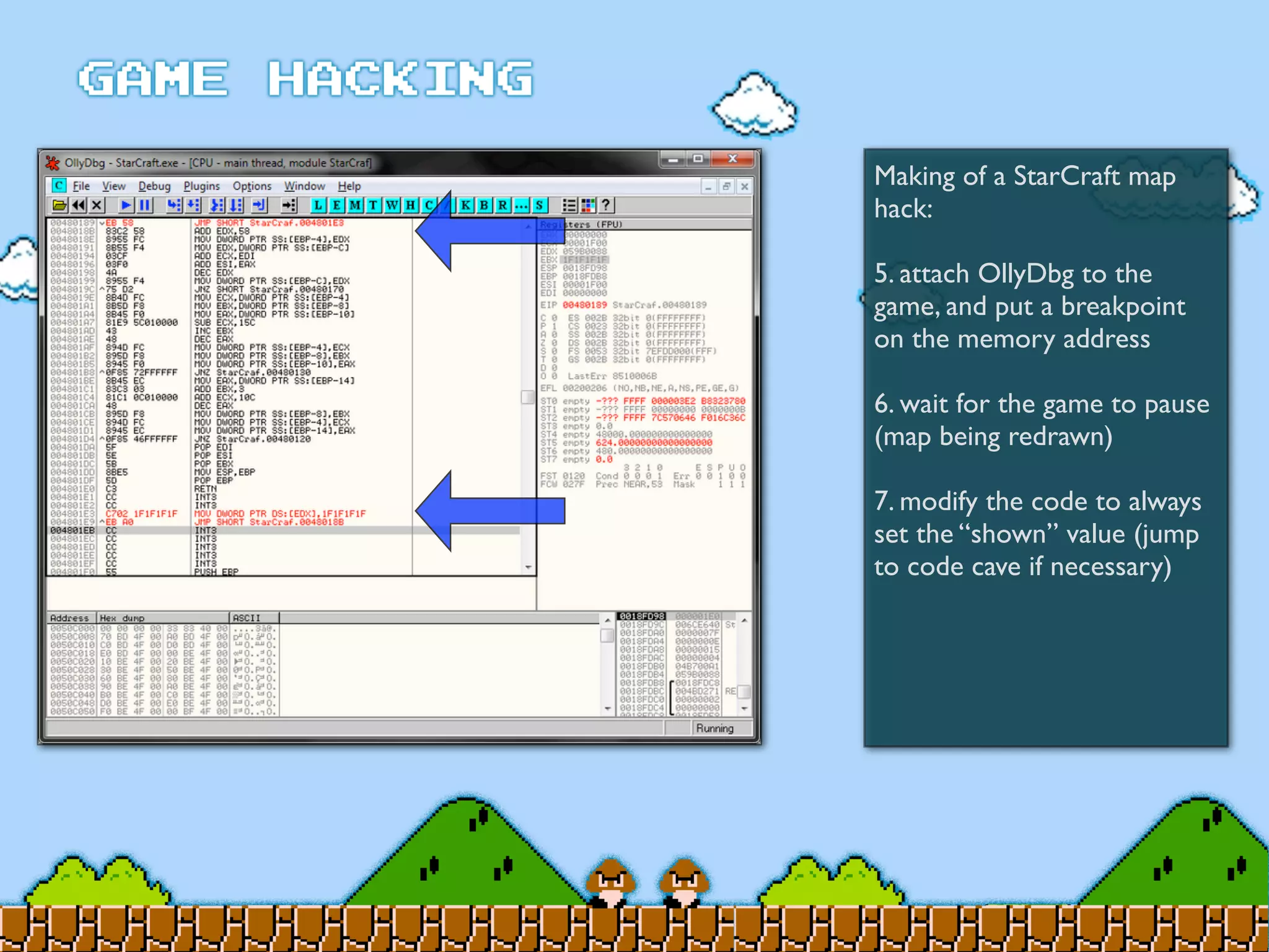 Making of a StarCraft map
hack:
5. attach OllyDbg to the
game, and put a breakpoint
on the memory address
6. wait for the game to pause
(map being redrawn)
7. modify the code to always
set the “shown” value (jump
to code cave if necessary)
 