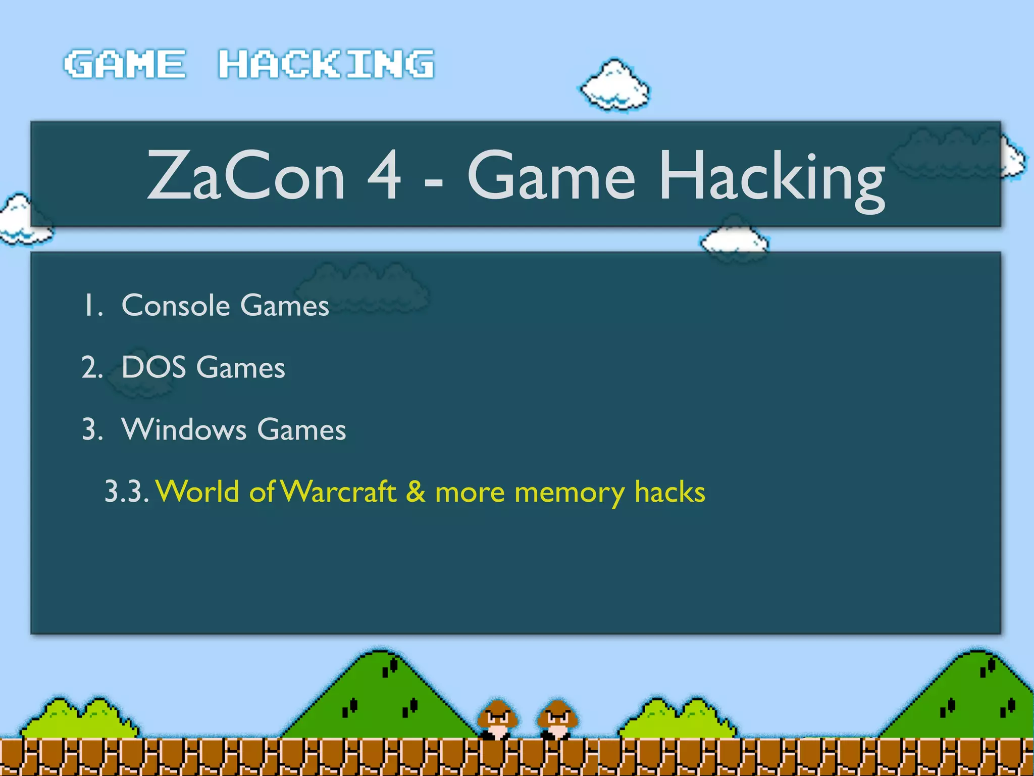 ZaCon 4 - Game Hacking
1. Console Games
2. DOS Games
3. Windows Games
3.3. World of Warcraft & more memory hacks
 
