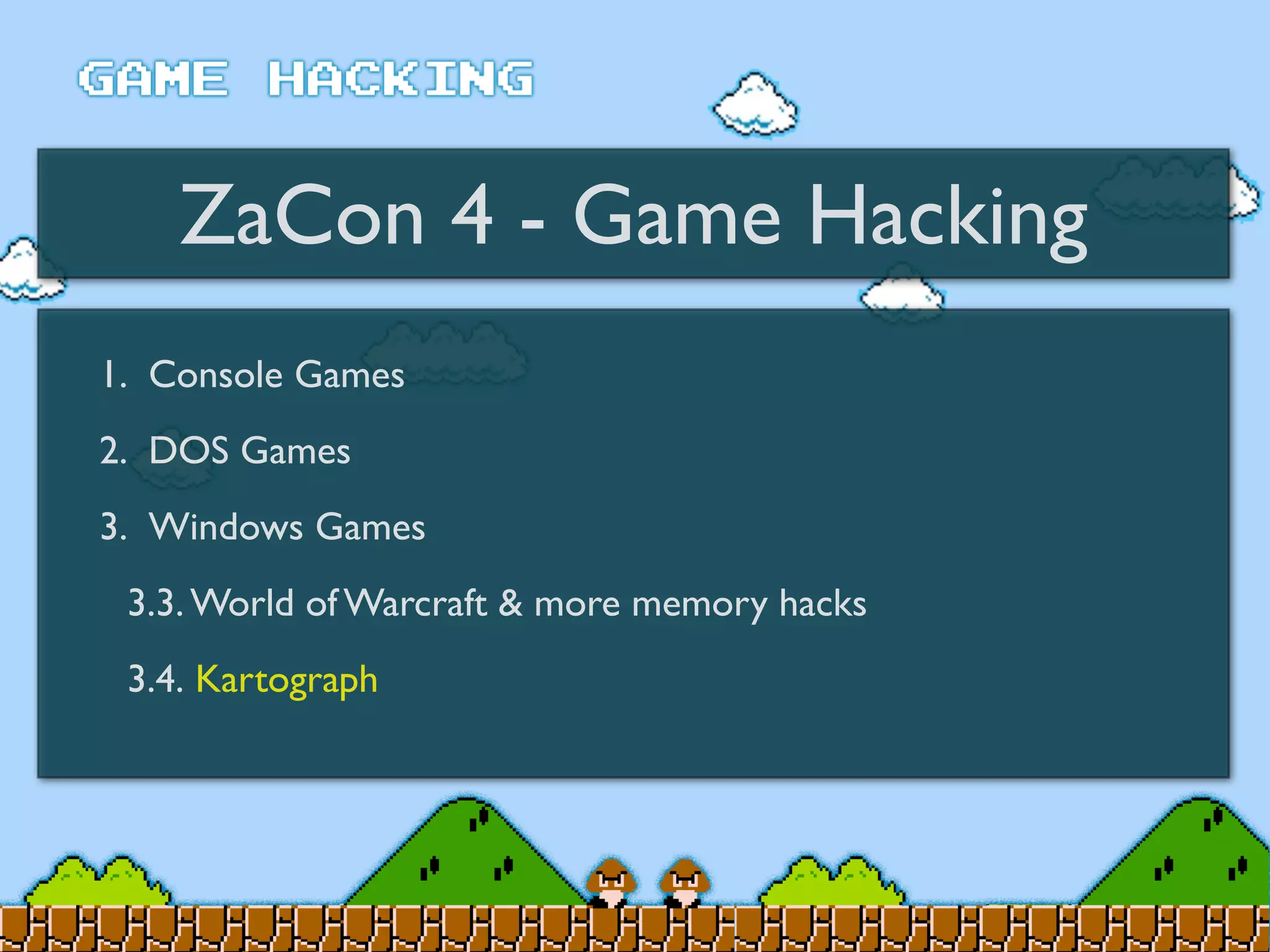 ZaCon 4 - Game Hacking
1. Console Games
2. DOS Games
3. Windows Games
3.3. World of Warcraft & more memory hacks
3.4. Kartograph
 