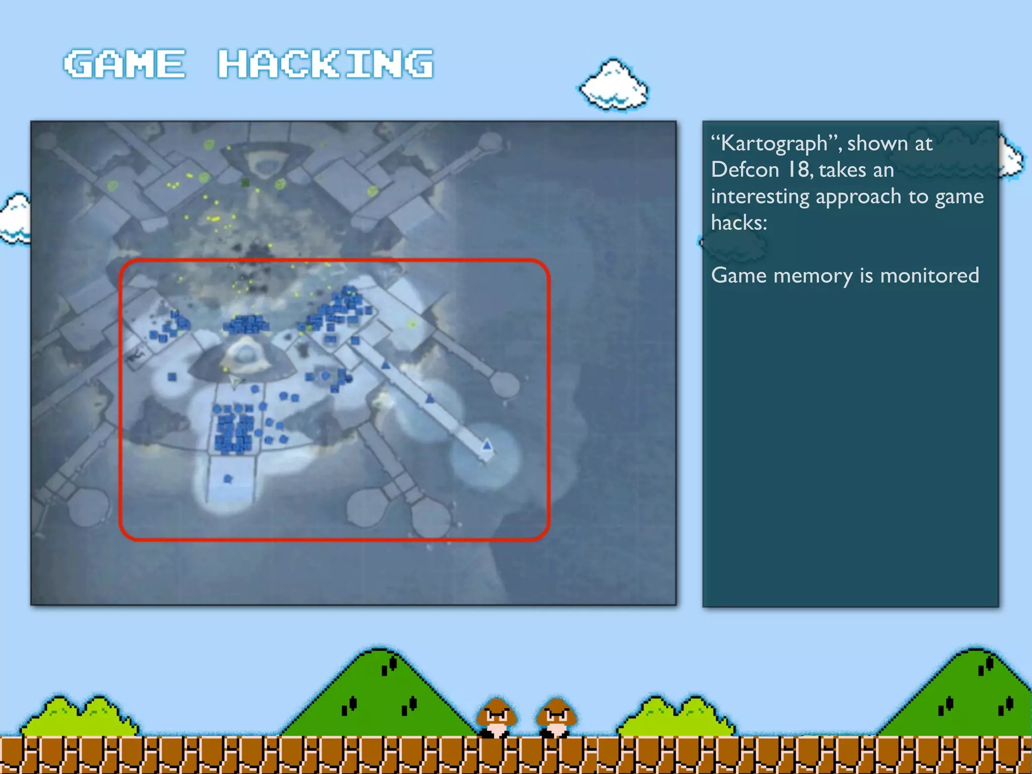 “Kartograph”, shown at
Defcon 18, takes an
interesting approach to game
hacks:
Game memory is monitored
 