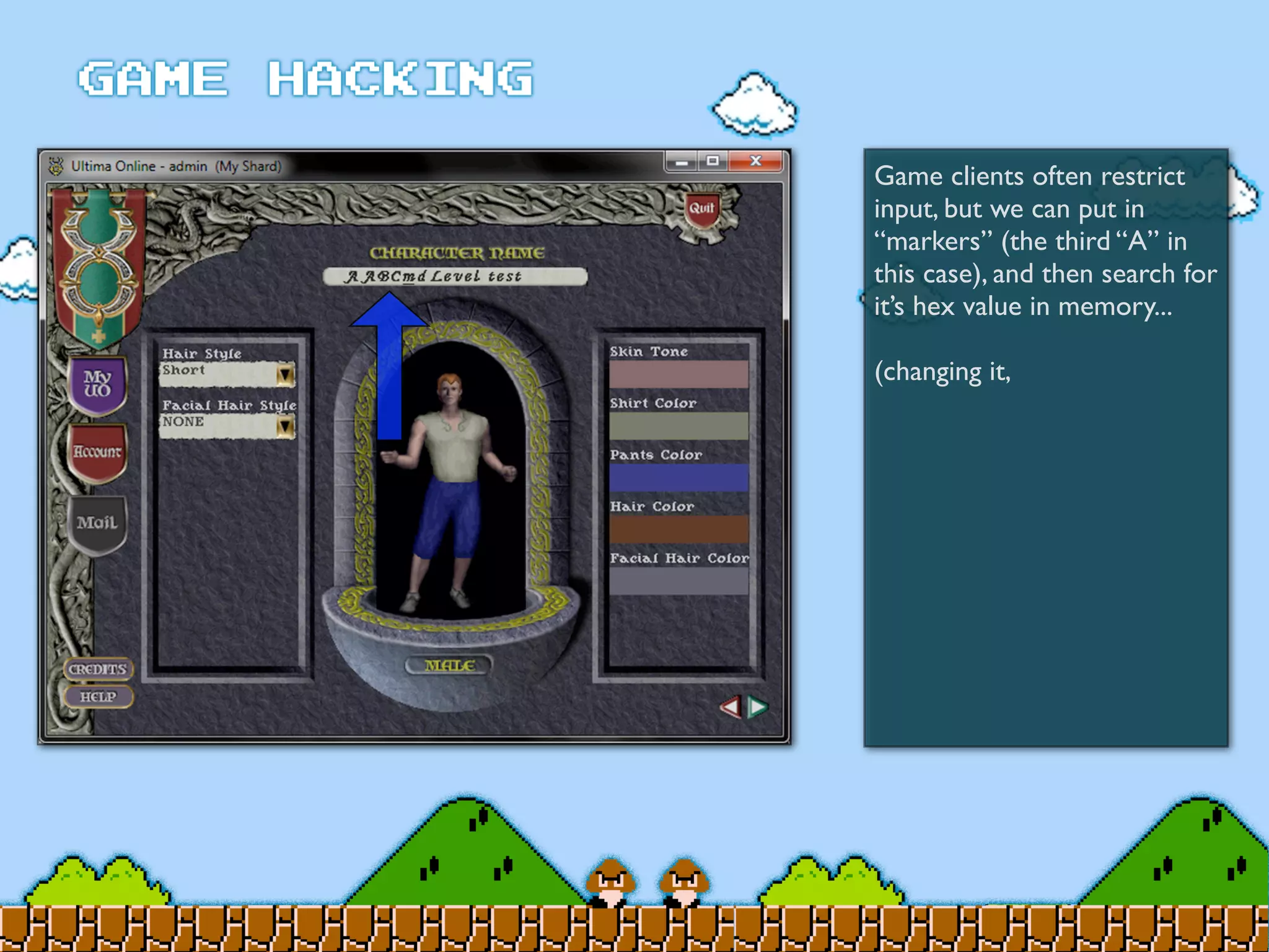 Game clients often restrict
input, but we can put in
“markers” (the third “A” in
this case), and then search for
it’s hex value in memory...
(changing it,
 
