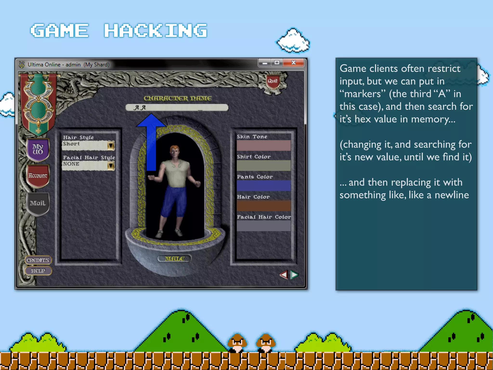 Game clients often restrict
input, but we can put in
“markers” (the third “A” in
this case), and then search for
it’s hex value in memory...
(changing it, and searching for
it’s new value, until we ﬁnd it)
... and then replacing it with
something like, like a newline
 
