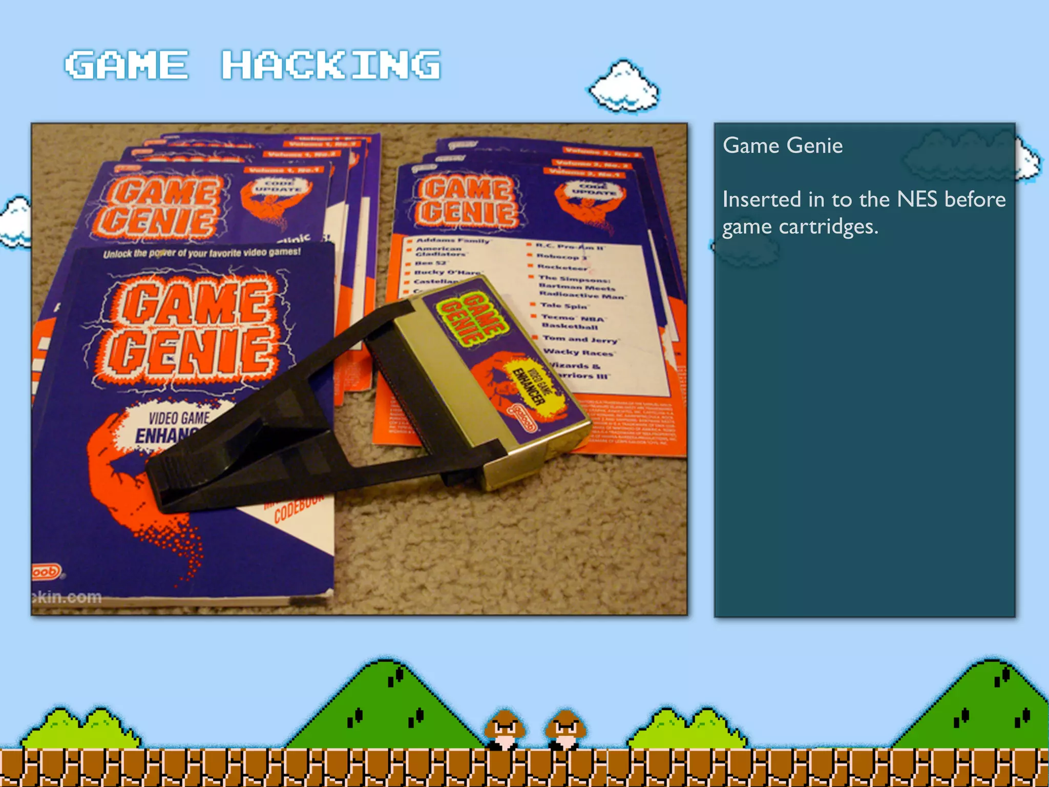 Game Genie
Inserted in to the NES before
game cartridges.
 