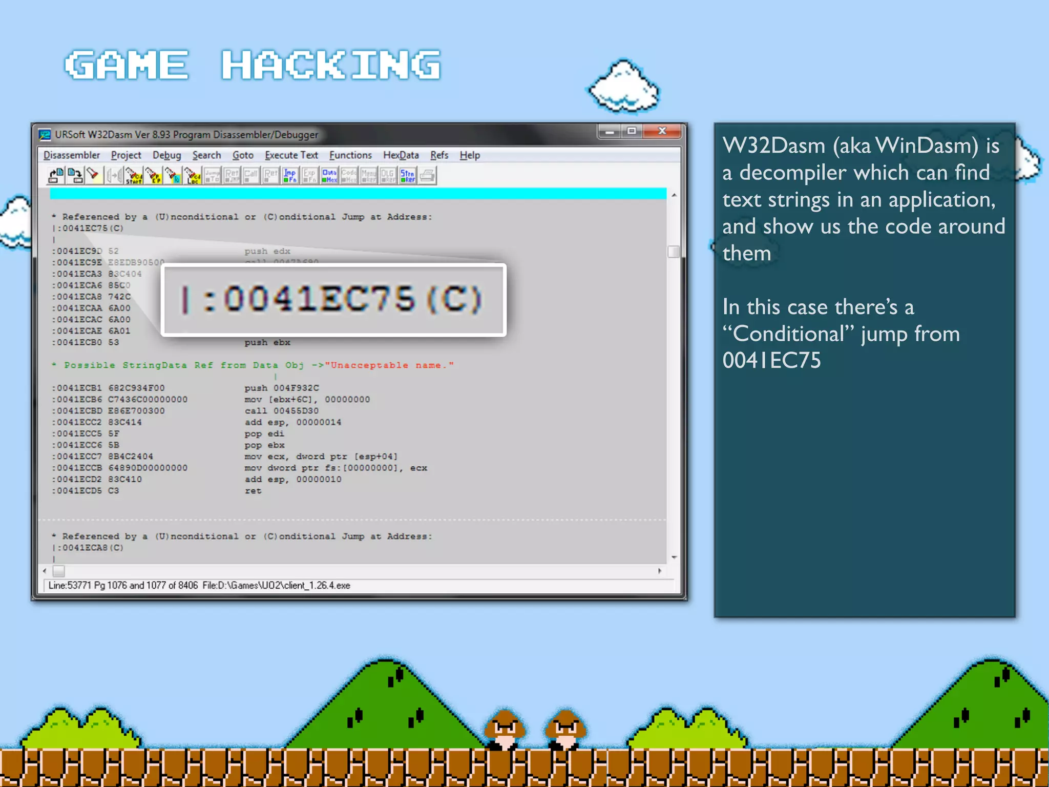 W32Dasm (aka WinDasm) is
a decompiler which can ﬁnd
text strings in an application,
and show us the code around
them
In this case there’s a
“Conditional” jump from
0041EC75
 