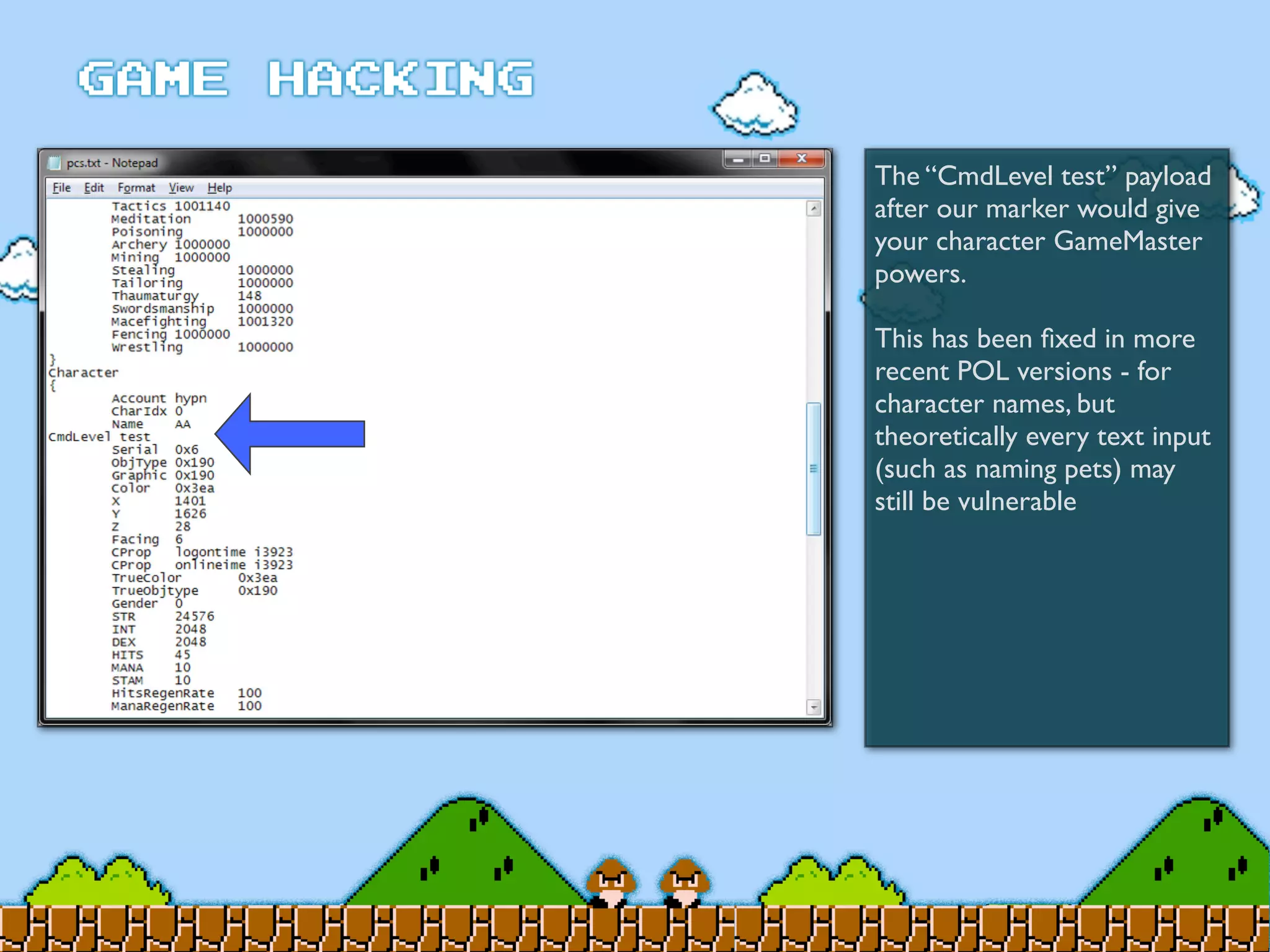 The “CmdLevel test” payload
after our marker would give
your character GameMaster
powers.
This has been ﬁxed in more
recent POL versions - for
character names, but
theoretically every text input
(such as naming pets) may
still be vulnerable
 