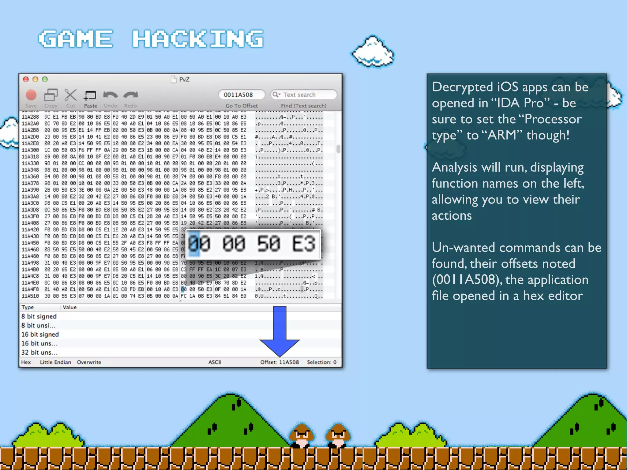 Decrypted iOS apps can be
opened in “IDA Pro” - be
sure to set the “Processor
type” to “ARM” though!
Analysis will run, displaying
function names on the left,
allowing you to view their
actions
Un-wanted commands can be
found, their offsets noted
(0011A508), the application
ﬁle opened in a hex editor
 