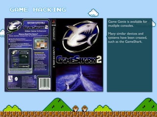 Game Genie is available for
mutliple consoles.
Many similar devices and
systems have been created,
such as the GameShark.
 