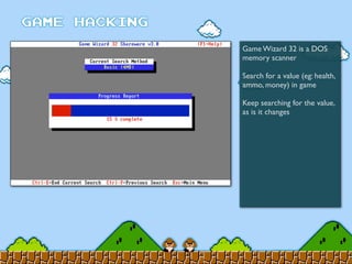 Game Wizard 32 is a DOS
memory scanner
Search for a value (eg: health,
ammo, money) in game
Keep searching for the value,
as is it changes
 