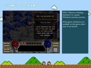 MHS (“Memory Hacking
Software”) is a great
Windows memory scanner
Some game mechanics are
available to the game client
even if not shown
 