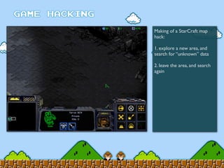 Making of a StarCraft map
hack:
1. explore a new area, and
search for “unknown” data
2. leave the area, and search
again
 