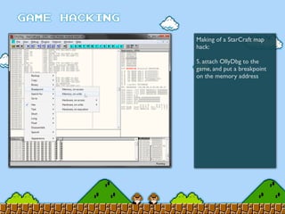 Making of a StarCraft map
hack:
5. attach OllyDbg to the
game, and put a breakpoint
on the memory address
 