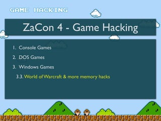 ZaCon 4 - Game Hacking
1. Console Games
2. DOS Games
3. Windows Games
3.3. World of Warcraft & more memory hacks
 