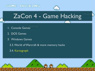 ZaCon 4 - Game Hacking
1. Console Games
2. DOS Games
3. Windows Games
3.3. World of Warcraft & more memory hacks
3.4. Kartograph
 